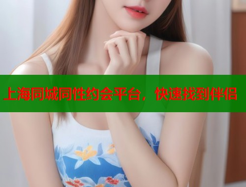 上海同城同性约会平台，快速找到伴侣