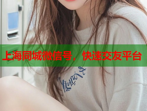 上海同城微信号，快速交友平台