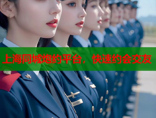 上海同城炮约平台，快速约会交友