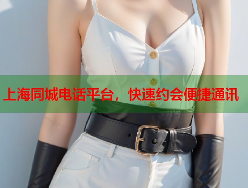 上海同城电话平台，快速约会便捷通讯