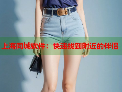 上海同城软件：快速找到附近的伴侣
