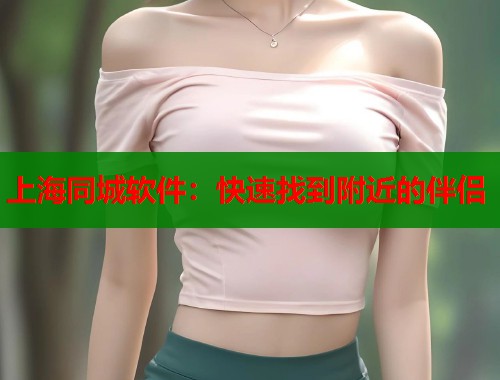 上海同城软件：快速找到附近的伴侣