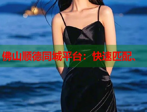 佛山顺德同城平台：快速匹配、