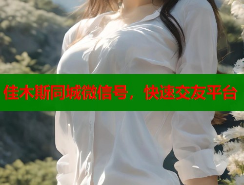 佳木斯同城微信号，快速交友平台