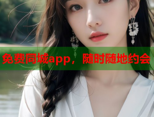 免费同城app,随时随地约会 免费同城app,随时随地约会
