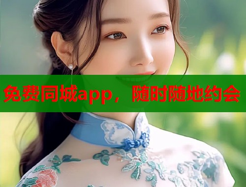 免费同城app，随时随地约会