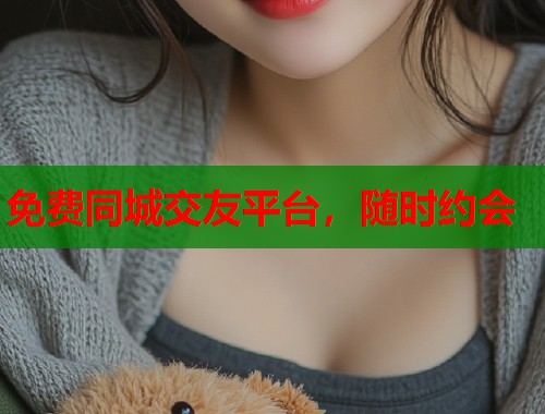 免费同城交友平台，随时约会