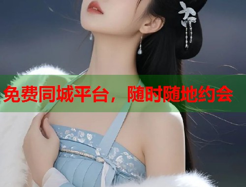 免费同城平台，随时随地约会