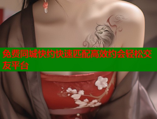 免费同城快约快速匹配高效约会轻松交友平台