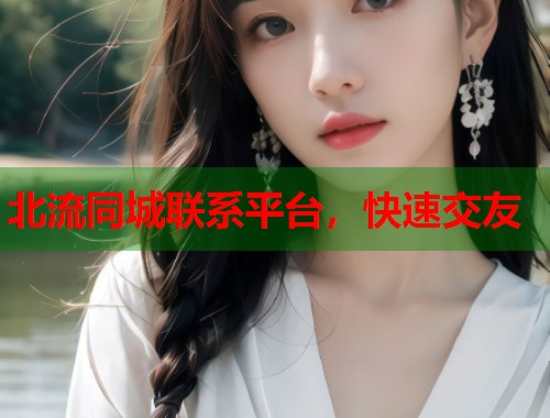 北流同城联系平台，快速交友