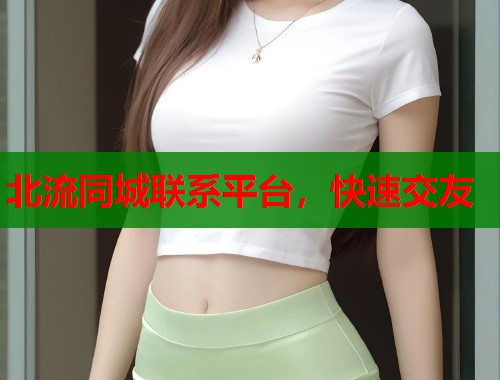 北流同城联系平台，快速交友