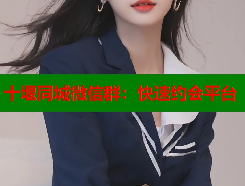 十堰同城微信群：快速约会平台