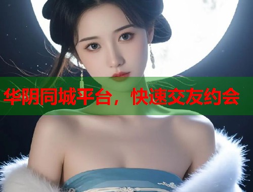 华阴同城平台，快速交友约会