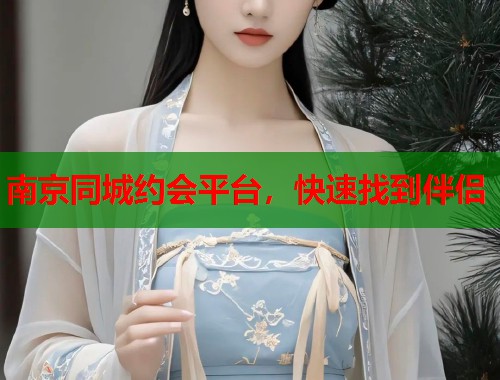 南京同城约会平台，快速找到伴侣