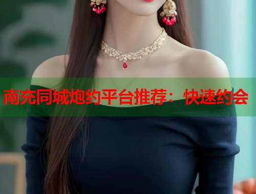 南充同城炮约平台推荐：快速约会