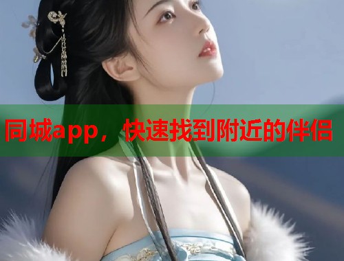 同城app，快速找到附近的伴侣