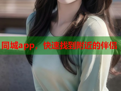 同城app，快速找到附近的伴侣