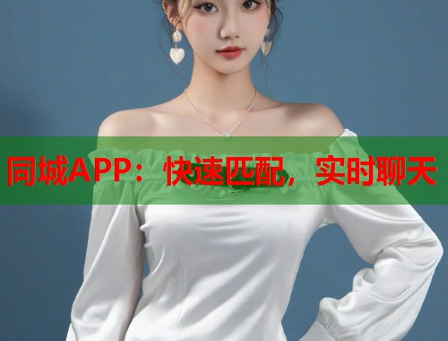 同城APP：快速匹配，实时聊天