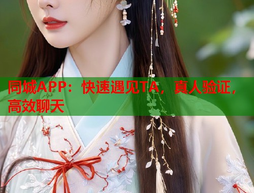 同城APP：快速遇见TA，真人验证，高效聊天