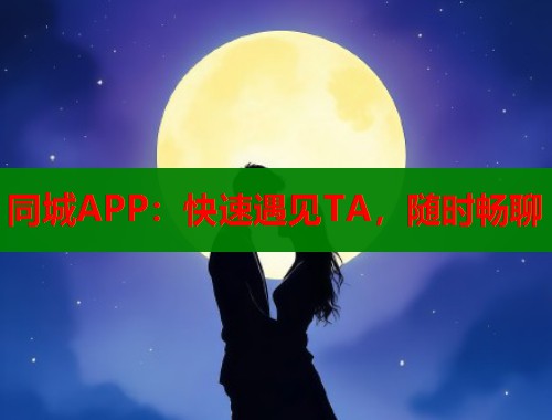 同城APP：快速遇见TA，随时畅聊
