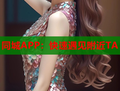 同城APP：快速遇见附近TA