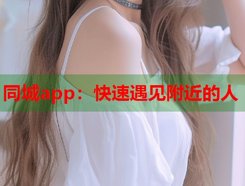 同城app：快速遇见附近的人