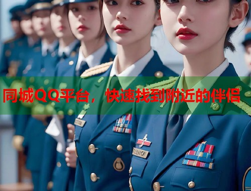 同城QQ平台，快速找到附近的伴侣