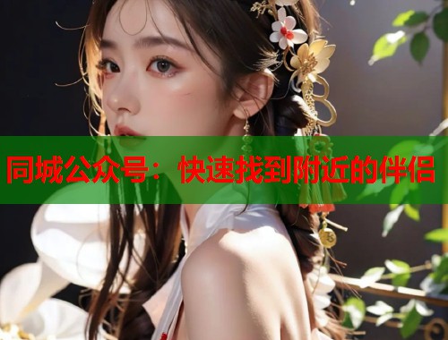 同城公众号：快速找到附近的伴侣