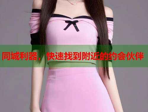 同城利器，快速找到附近的约会伙伴