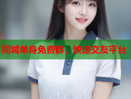 同城单身免费群,快速交友平台 同城单身免费群,快速交友平台