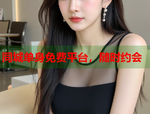 同城单身免费平台，随时约会