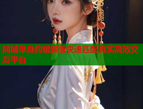 同城单身约破解版快速匹配真实高效交友平台