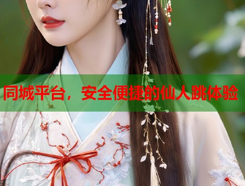同城平台，安全便捷的仙人跳体验