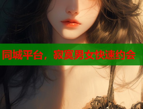 同城平台，寂寞男女快速约会
