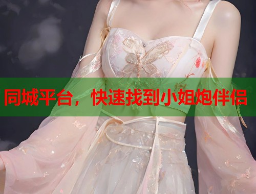 同城平台，快速找到小姐炮伴侣