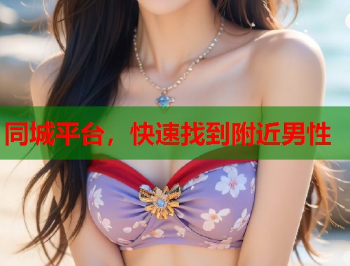 同城平台，快速找到附近男性