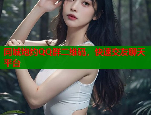 同城炮约QQ群二维码，快速交友聊天平台