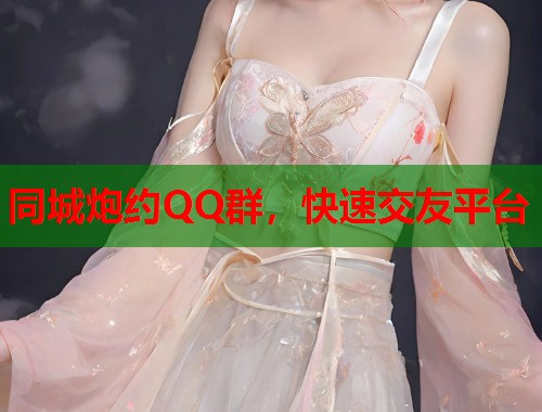 同城炮约QQ群,快速交友平台 同城炮约QQ群,快速交友平台