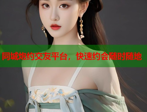 同城炮约交友平台，快速约会随时随地