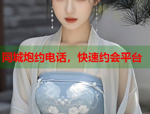 同城炮约电话,快速约会平台 同城炮约电话,快速约会平台