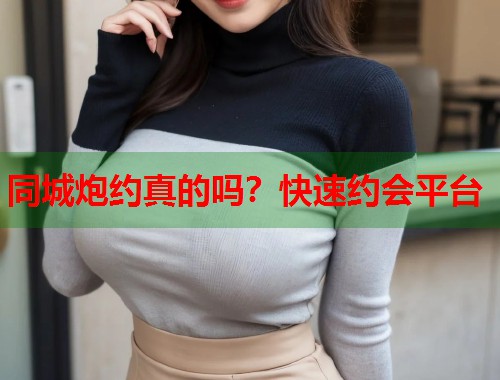 同城炮约真的吗？快速约会平台