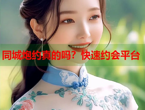 同城炮约真的吗？快速约会平台