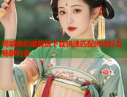 同城炮约破解版下载快速匹配附近好友畅聊约会