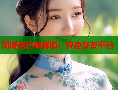 同城炮约破解版：快速交友平台