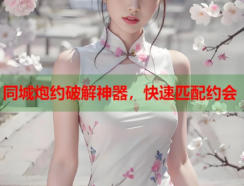 同城炮约破解神器，快速匹配约会