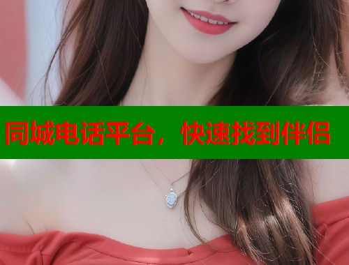 同城电话平台,快速找到伴侣 同城电话平台,快速找到伴侣