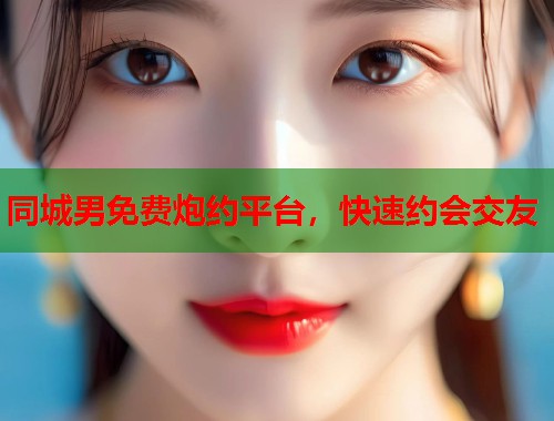 同城男免费炮约平台，快速约会交友