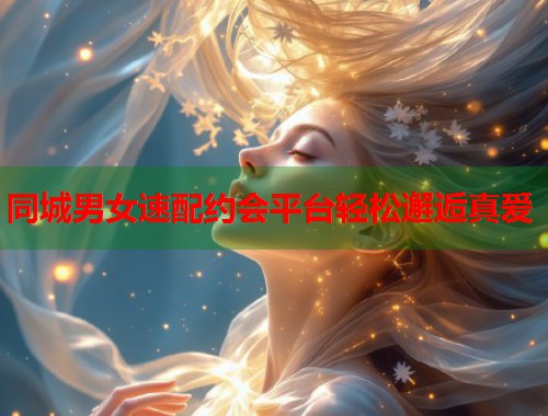 同城男女速配约会平台轻松邂逅真爱