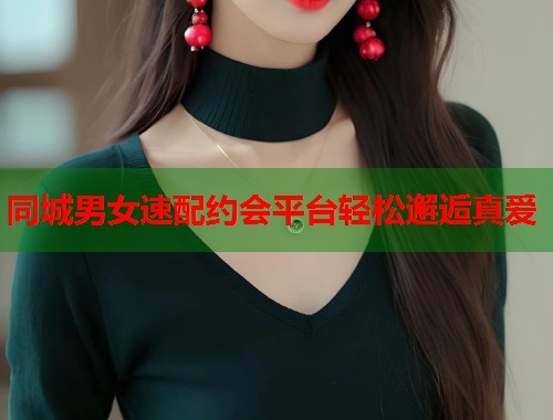同城男女速配约会平台轻松邂逅真爱