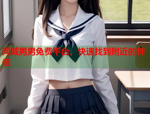 同城男男免费平台，快速找到附近的伴侣